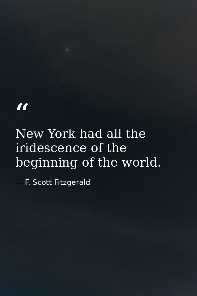 New York had all the iridescence of the beginning of the world. — F. Scott Fitzgerald