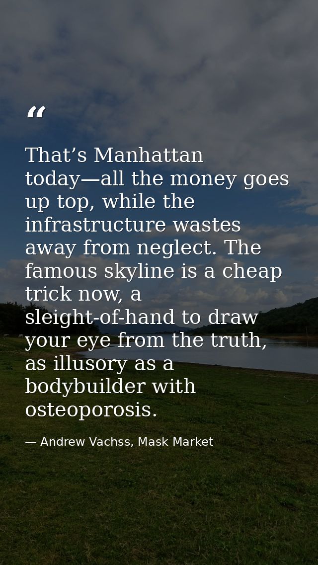 That’s Manhattan today—all the money goes up top, while the infrastructure wastes away from neglect. The famous skyline  — Andrew Vachss, Mask Market