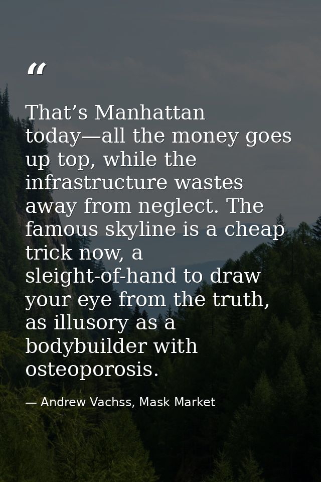 That’s Manhattan today—all the money goes up top, while the infrastructure wastes away from neglect. The famous skyline  — Andrew Vachss, Mask Market