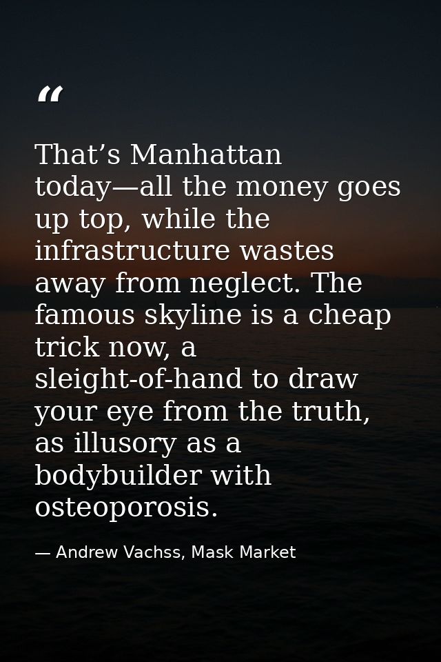 That’s Manhattan today—all the money goes up top, while the infrastructure wastes away from neglect. The famous skyline  — Andrew Vachss, Mask Market