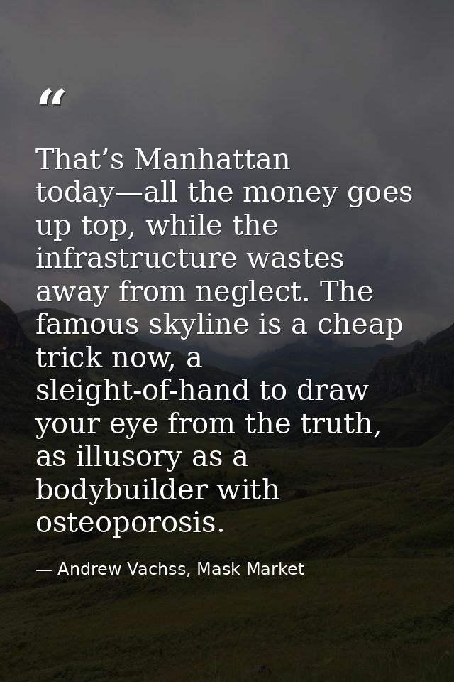 That’s Manhattan today—all the money goes up top, while the infrastructure wastes away from neglect. The famous skyline  — Andrew Vachss, Mask Market