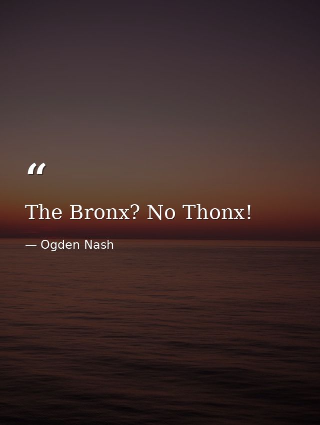 The Bronx? No Thonx! — Ogden Nash