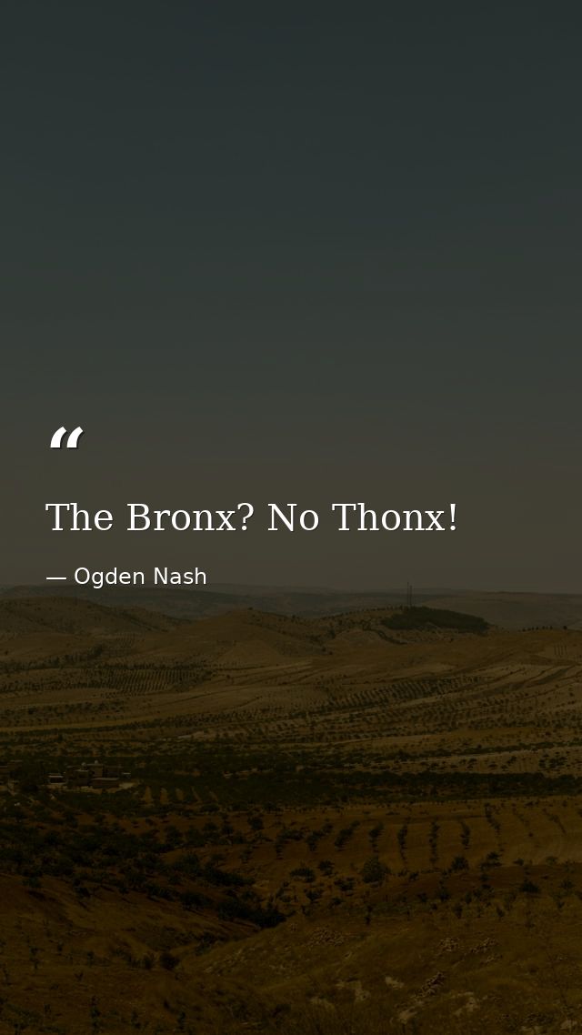 The Bronx? No Thonx! — Ogden Nash