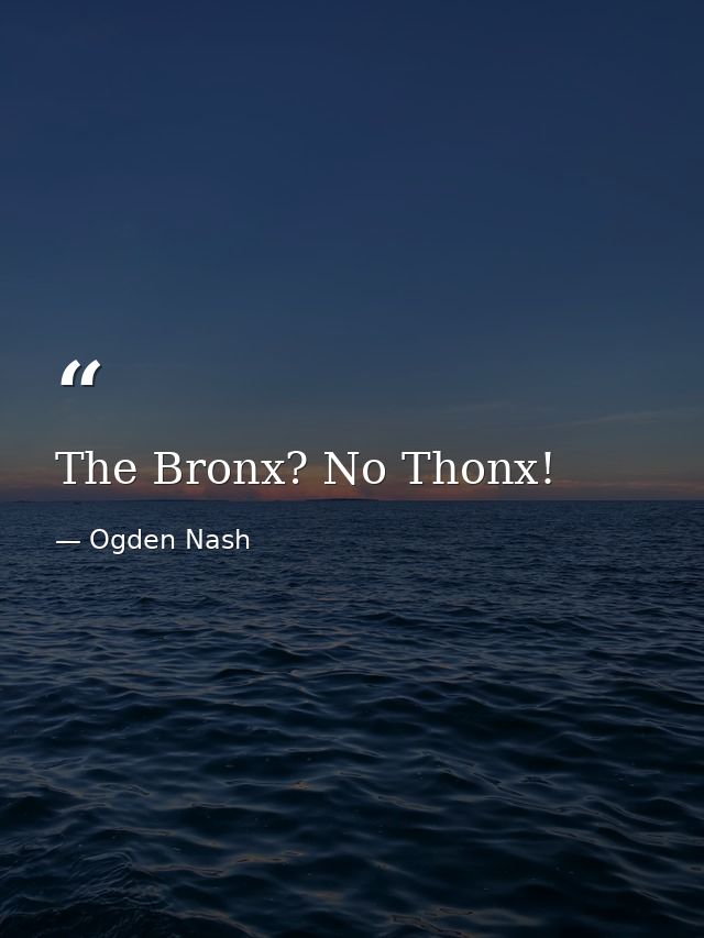 The Bronx? No Thonx! — Ogden Nash