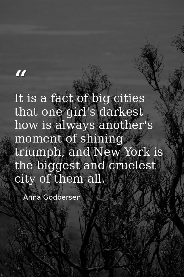 It is a fact of big cities that one girl's darkest how is always another's moment of shining triumph, and New York is th — Anna Godbersen