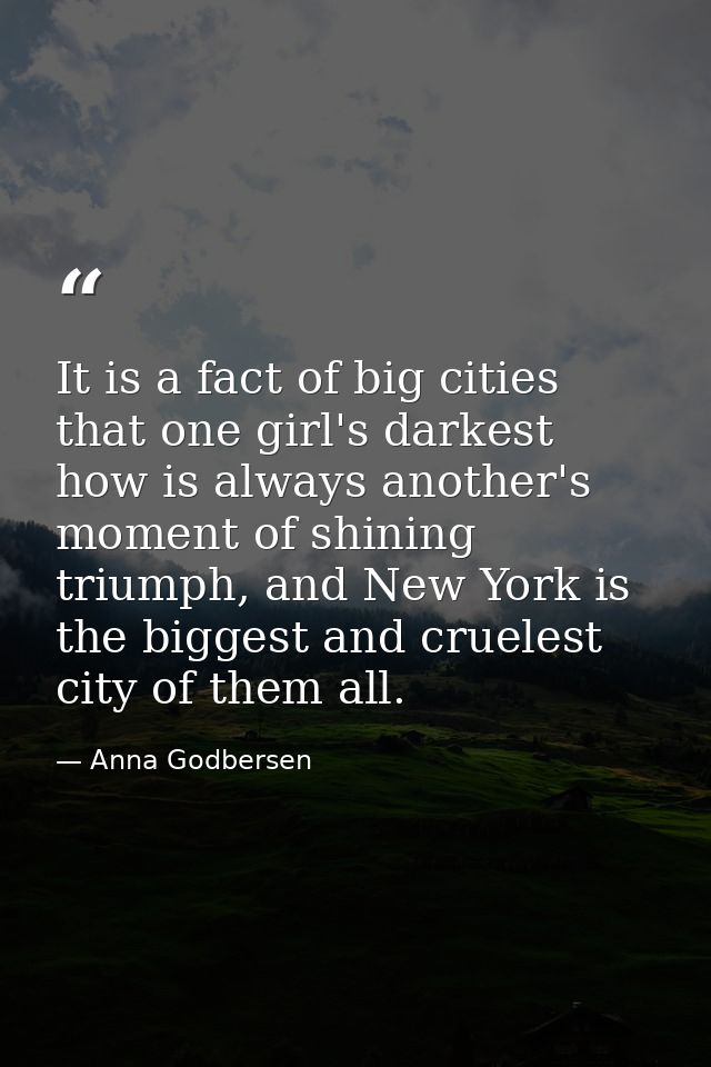 It is a fact of big cities that one girl's darkest how is always another's moment of shining triumph, and New York is th — Anna Godbersen