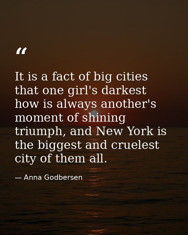 It is a fact of big cities that one girl's darkest how is always another's moment of shining triumph, and New York is th — Anna Godbersen
