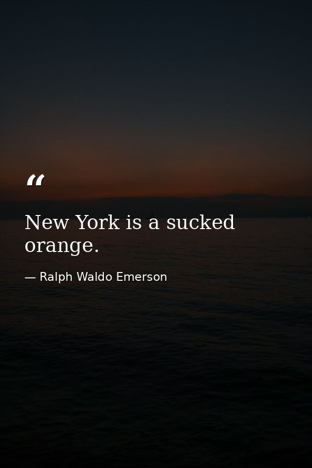New York is a sucked orange. — Ralph Waldo Emerson