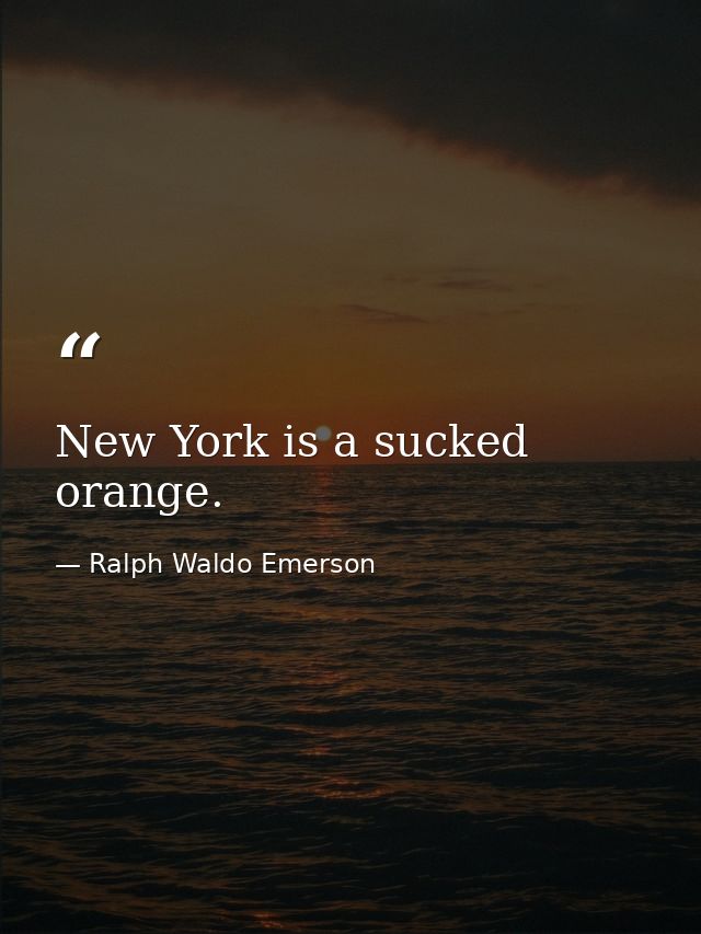 New York is a sucked orange. — Ralph Waldo Emerson
