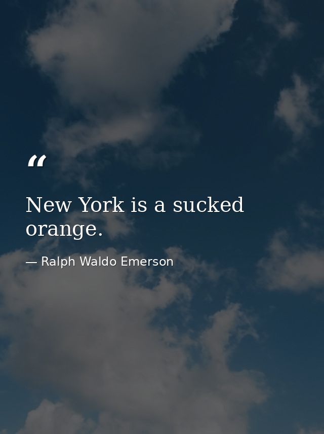 New York is a sucked orange. — Ralph Waldo Emerson