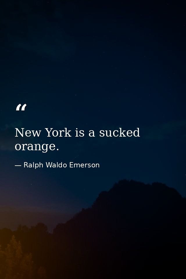 New York is a sucked orange. — Ralph Waldo Emerson