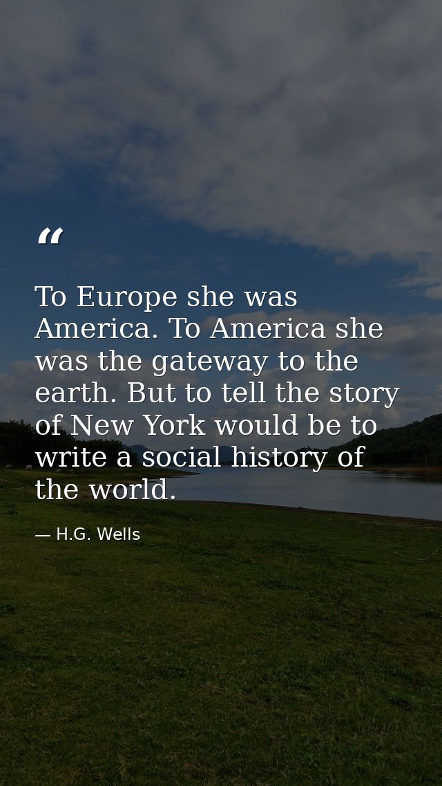 To Europe she was America. To America she was the gateway to the earth. But to tell the story of New York would be to wr — H.G. Wells