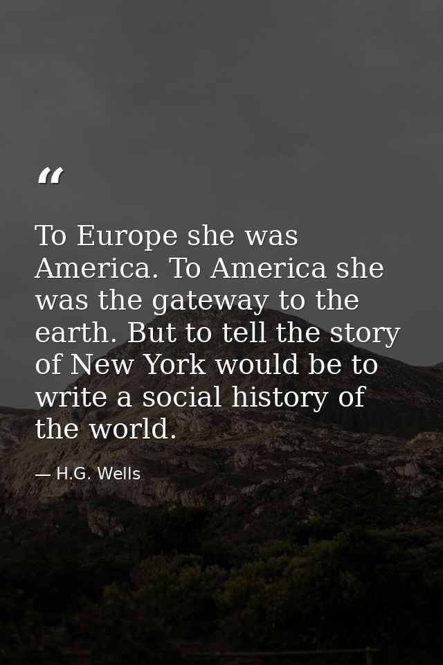 To Europe she was America. To America she was the gateway to the earth. But to tell the story of New York would be to wr — H.G. Wells