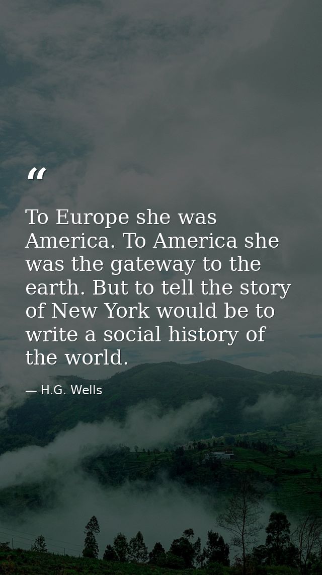 To Europe she was America. To America she was the gateway to the earth. But to tell the story of New York would be to wr — H.G. Wells