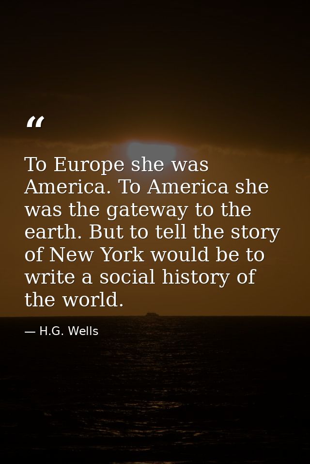 To Europe she was America. To America she was the gateway to the earth. But to tell the story of New York would be to wr — H.G. Wells