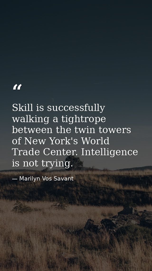 Skill is successfully walking a tightrope between the twin towers of New York's World Trade Center. Intelligence is not  — Marilyn Vos Savant