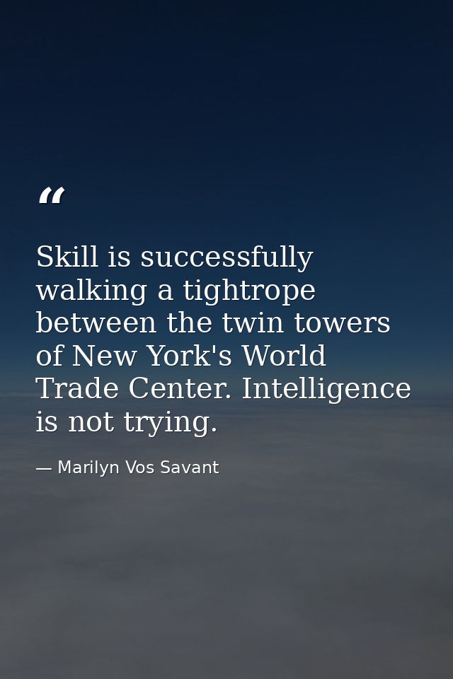 Skill is successfully walking a tightrope between the twin towers of New York's World Trade Center. Intelligence is not  — Marilyn Vos Savant