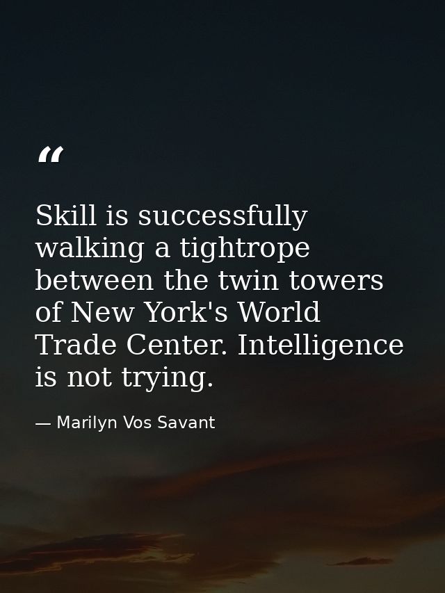 Skill is successfully walking a tightrope between the twin towers of New York's World Trade Center. Intelligence is not  — Marilyn Vos Savant