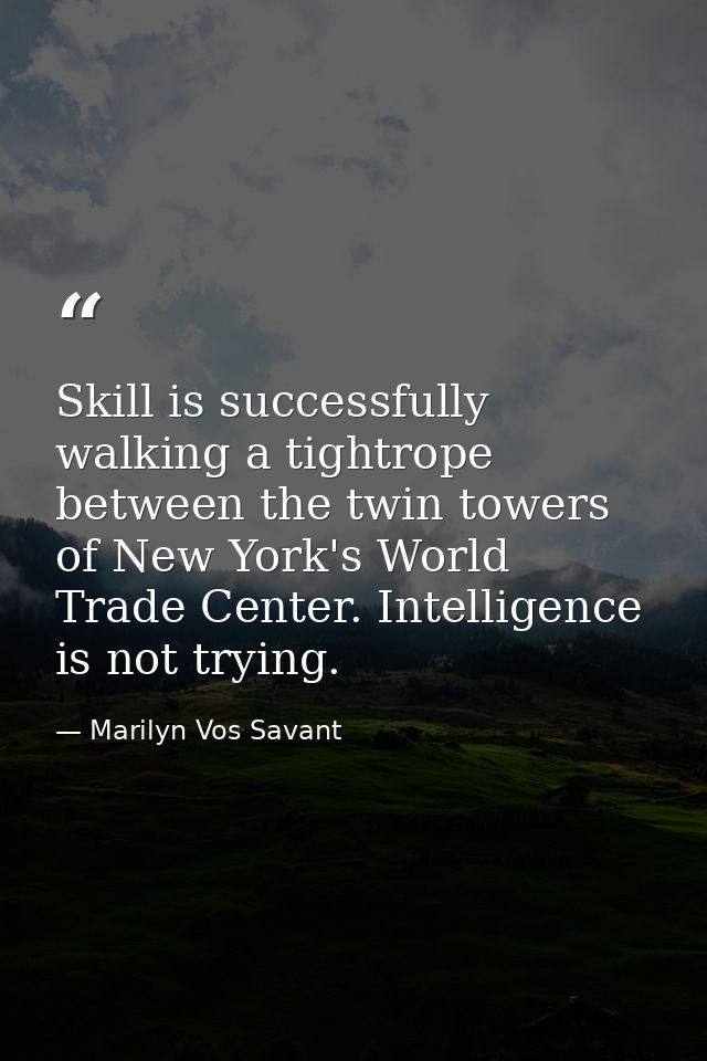 Skill is successfully walking a tightrope between the twin towers of New York's World Trade Center. Intelligence is not  — Marilyn Vos Savant