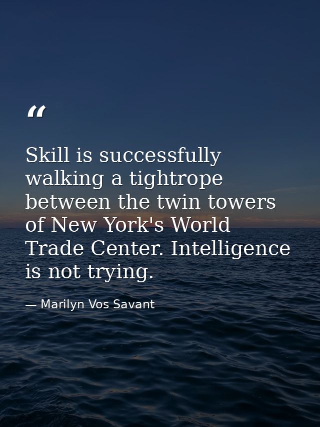 Skill is successfully walking a tightrope between the twin towers of New York's World Trade Center. Intelligence is not  — Marilyn Vos Savant