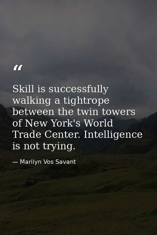 Skill is successfully walking a tightrope between the twin towers of New York's World Trade Center. Intelligence is not  — Marilyn Vos Savant