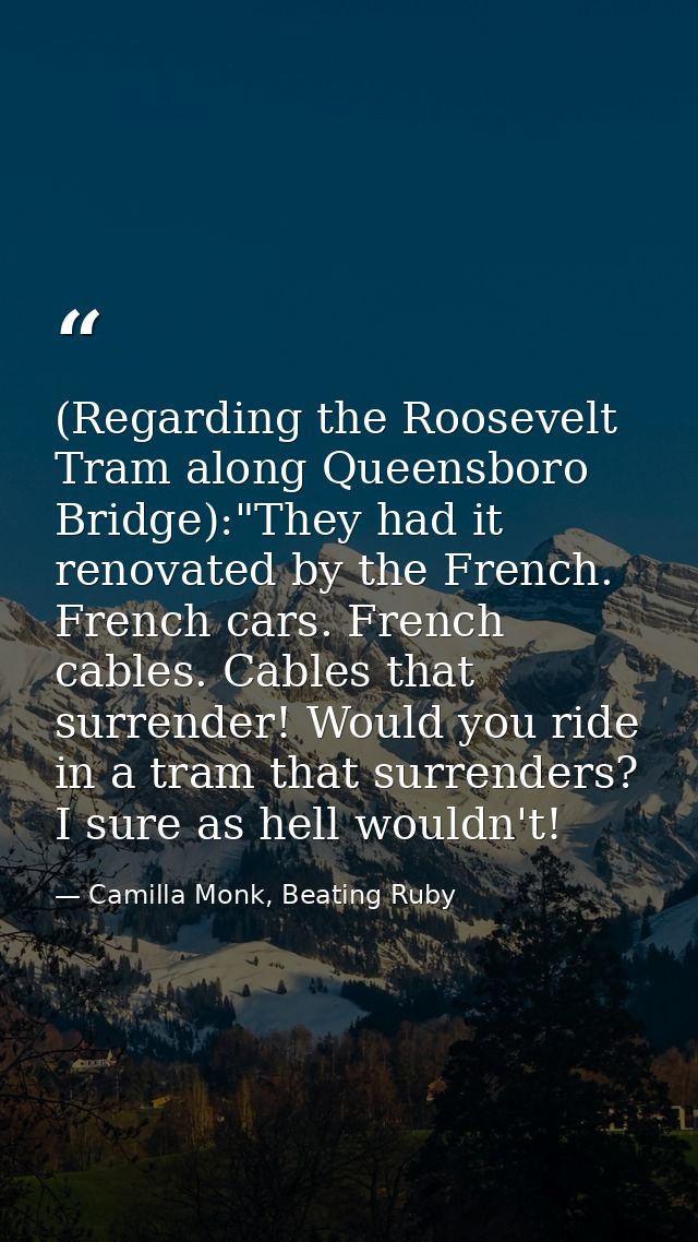 (Regarding the Roosevelt Tram along Queensboro Bridge):"They had it renovated by the French. French cars. French cables. — Camilla Monk, Beating Ruby