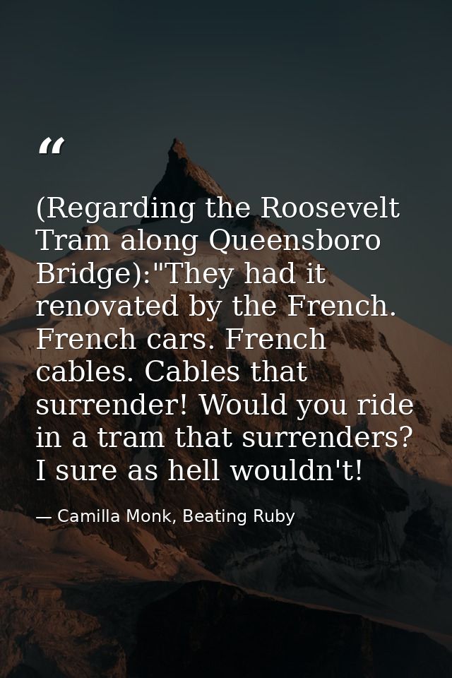 (Regarding the Roosevelt Tram along Queensboro Bridge):"They had it renovated by the French. French cars. French cables. — Camilla Monk, Beating Ruby