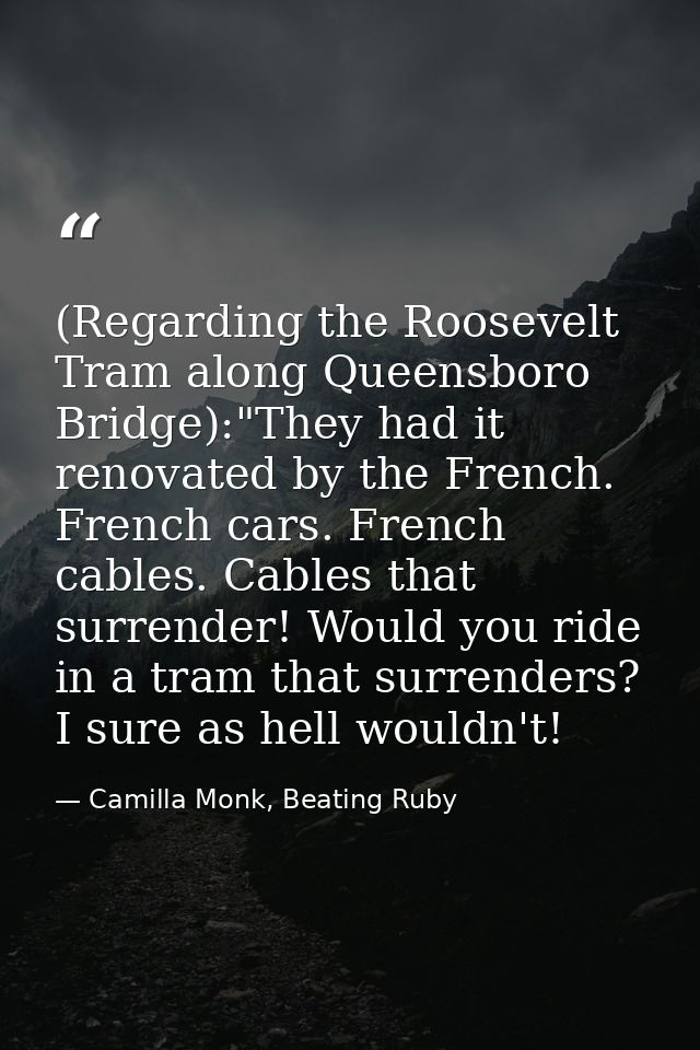 (Regarding the Roosevelt Tram along Queensboro Bridge):"They had it renovated by the French. French cars. French cables. — Camilla Monk, Beating Ruby