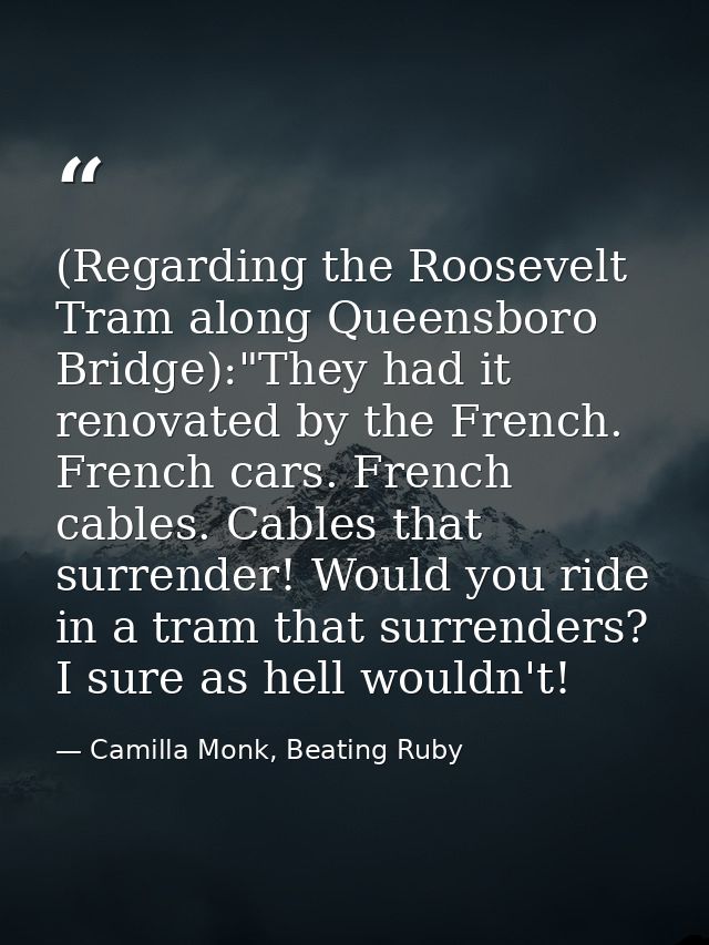 (Regarding the Roosevelt Tram along Queensboro Bridge):"They had it renovated by the French. French cars. French cables. — Camilla Monk, Beating Ruby