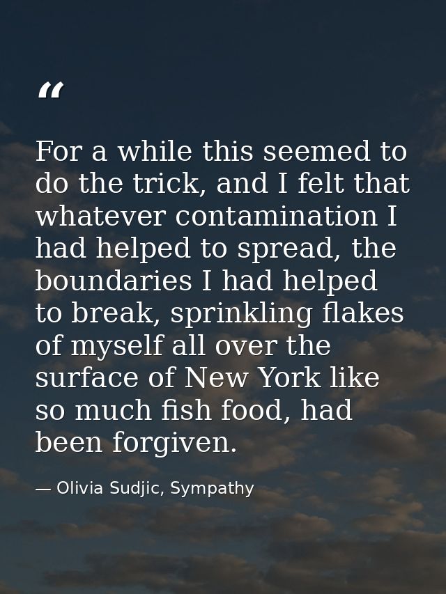 For a while this seemed to do the trick, and I felt that whatever contamination I had helped to spread, the boundaries I — Olivia Sudjic, Sympathy