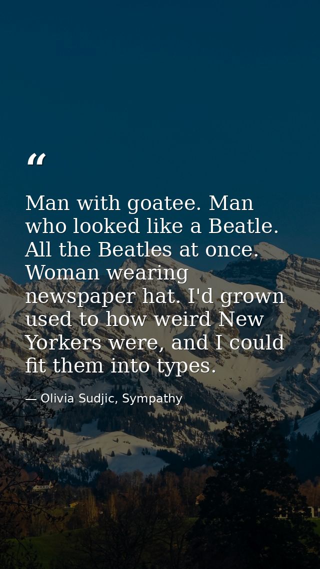 Man with goatee. Man who looked like a Beatle. All the Beatles at once. Woman wearing newspaper hat. I'd grown used to h — Olivia Sudjic, Sympathy