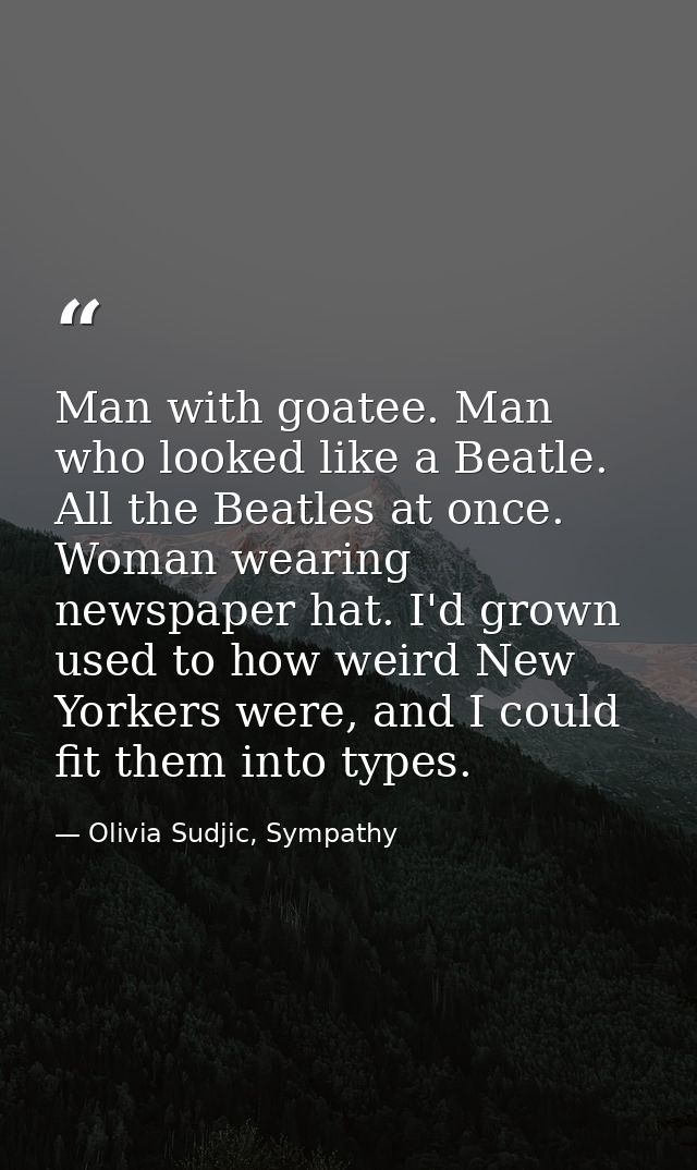 Man with goatee. Man who looked like a Beatle. All the Beatles at once. Woman wearing newspaper hat. I'd grown used to h — Olivia Sudjic, Sympathy