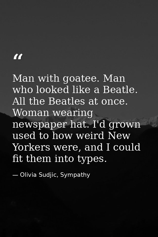 Man with goatee. Man who looked like a Beatle. All the Beatles at once. Woman wearing newspaper hat. I'd grown used to h — Olivia Sudjic, Sympathy