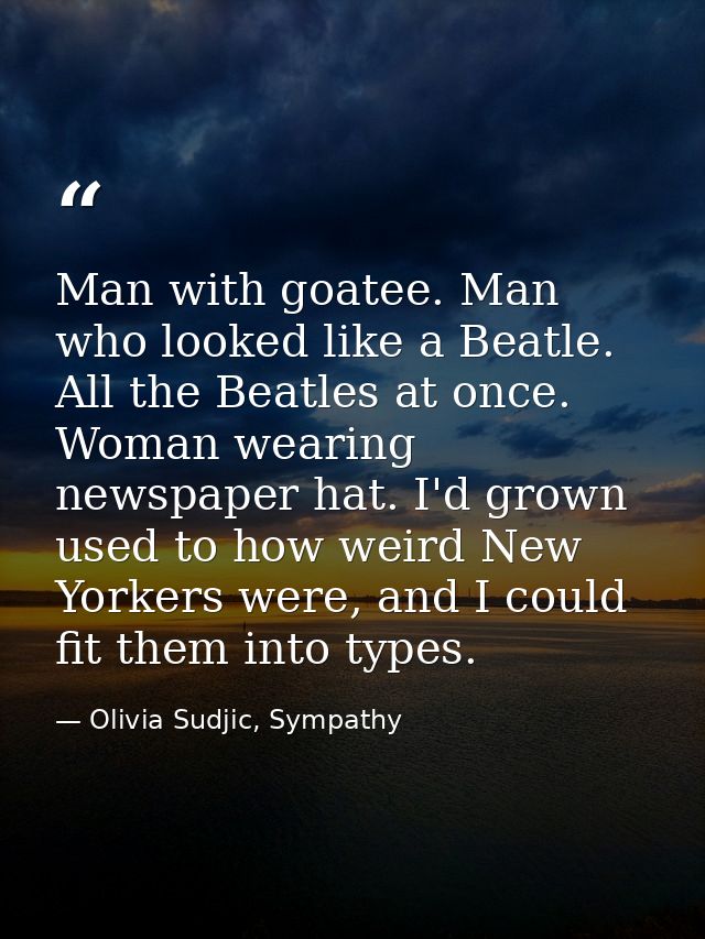 Man with goatee. Man who looked like a Beatle. All the Beatles at once. Woman wearing newspaper hat. I'd grown used to h — Olivia Sudjic, Sympathy