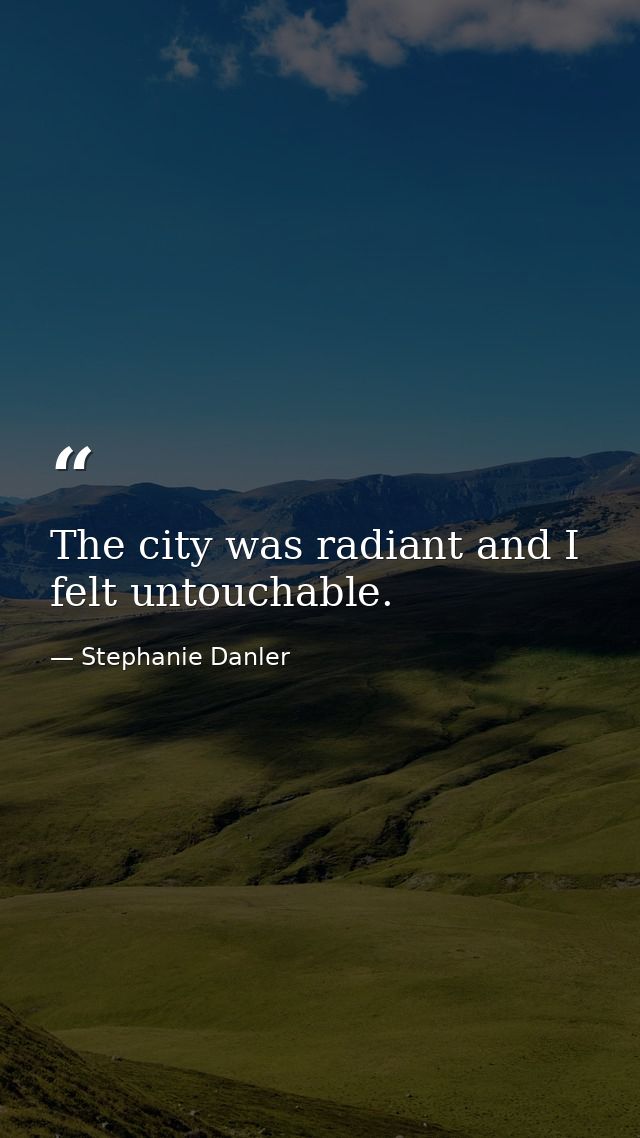 The city was radiant and I felt untouchable. — Stephanie Danler