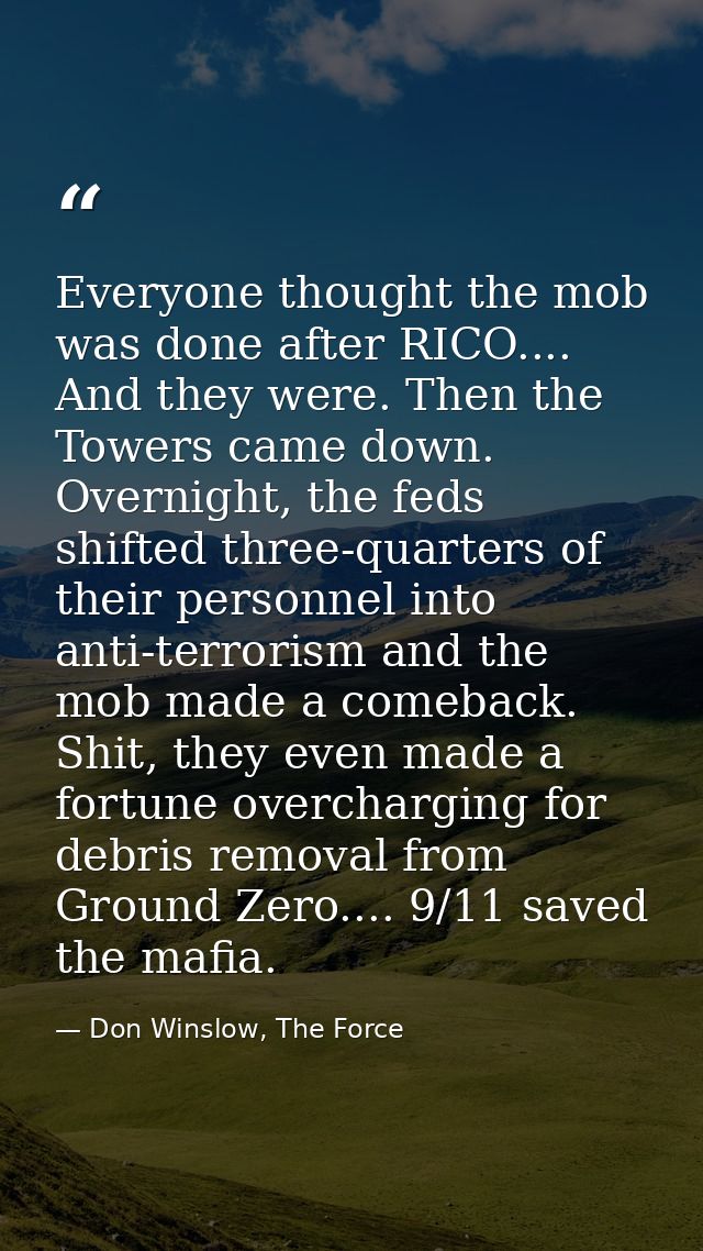 Everyone thought the mob was done after RICO.... And they were. Then the Towers came down. Overnight, the feds shifted t — Don Winslow, The Force