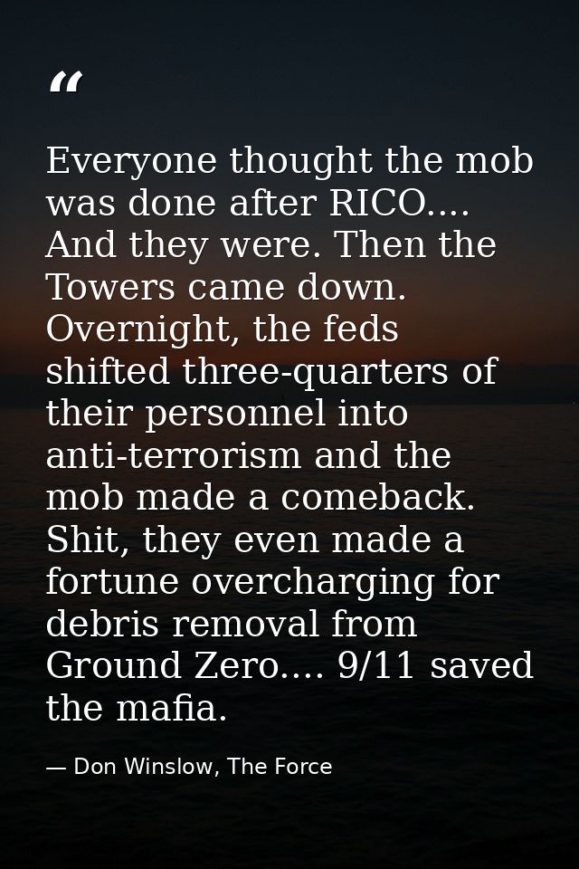 Everyone thought the mob was done after RICO.... And they were. Then the Towers came down. Overnight, the feds shifted t — Don Winslow, The Force