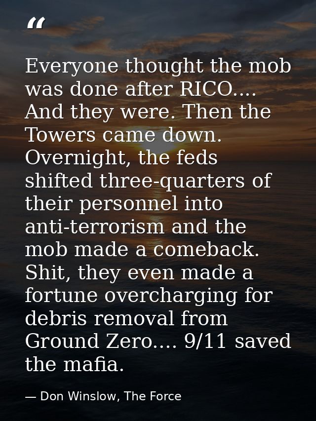 Everyone thought the mob was done after RICO.... And they were. Then the Towers came down. Overnight, the feds shifted t — Don Winslow, The Force