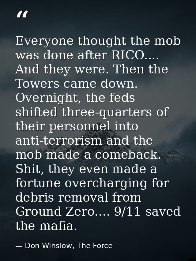Everyone thought the mob was done after RICO.... And they were. Then the Towers came down. Overnight, the feds shifted t — Don Winslow, The Force
