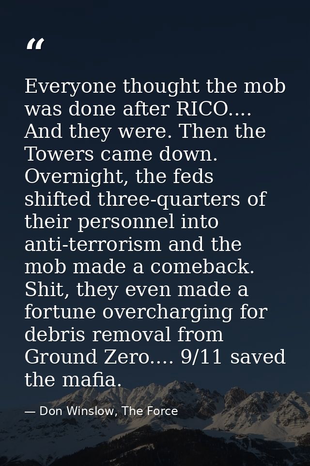 Everyone thought the mob was done after RICO.... And they were. Then the Towers came down. Overnight, the feds shifted t — Don Winslow, The Force