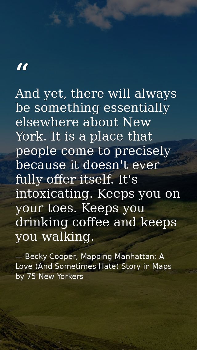 And yet, there will always be something essentially elsewhere about New York. It is a place that people come to precisel — Becky Cooper, Mapping Manhattan: A Love (And Sometimes Hate) Story in Maps by 75 New Yorkers