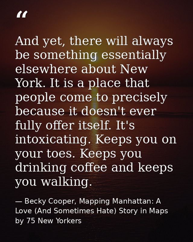 And yet, there will always be something essentially elsewhere about New York. It is a place that people come to precisel — Becky Cooper, Mapping Manhattan: A Love (And Sometimes Hate) Story in Maps by 75 New Yorkers