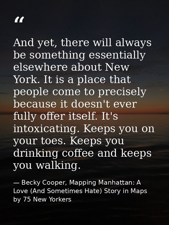 And yet, there will always be something essentially elsewhere about New York. It is a place that people come to precisel — Becky Cooper, Mapping Manhattan: A Love (And Sometimes Hate) Story in Maps by 75 New Yorkers