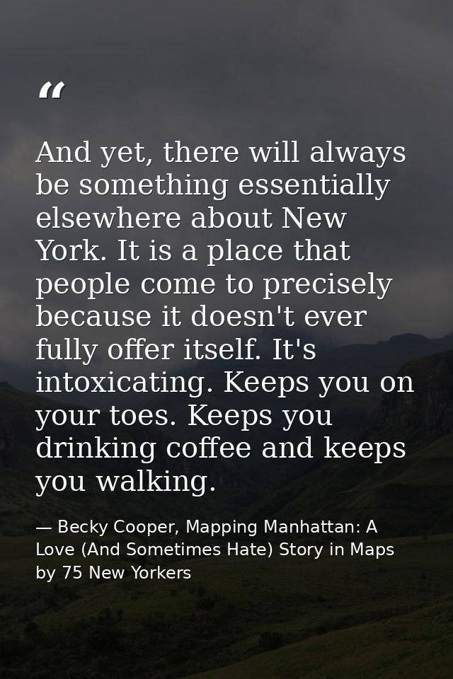 And yet, there will always be something essentially elsewhere about New York. It is a place that people come to precisel — Becky Cooper, Mapping Manhattan: A Love (And Sometimes Hate) Story in Maps by 75 New Yorkers