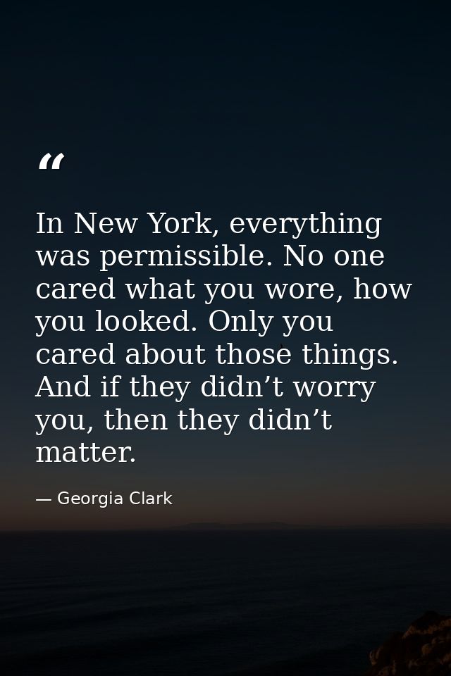 In New York, everything was permissible. No one cared what you wore, how you looked. Only you cared about those things.  — Georgia Clark