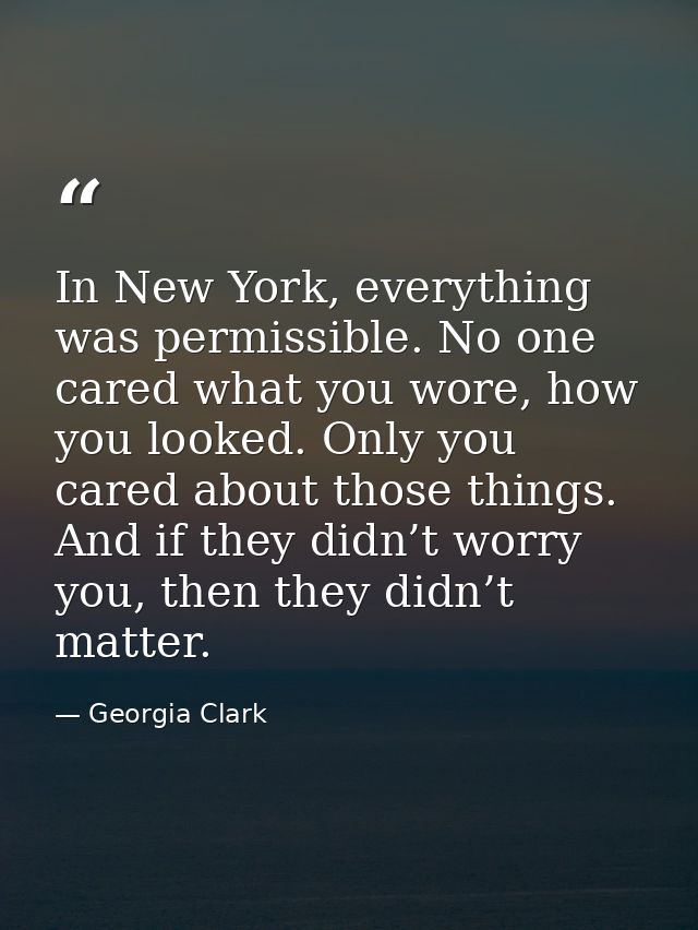 In New York, everything was permissible. No one cared what you wore, how you looked. Only you cared about those things.  — Georgia Clark