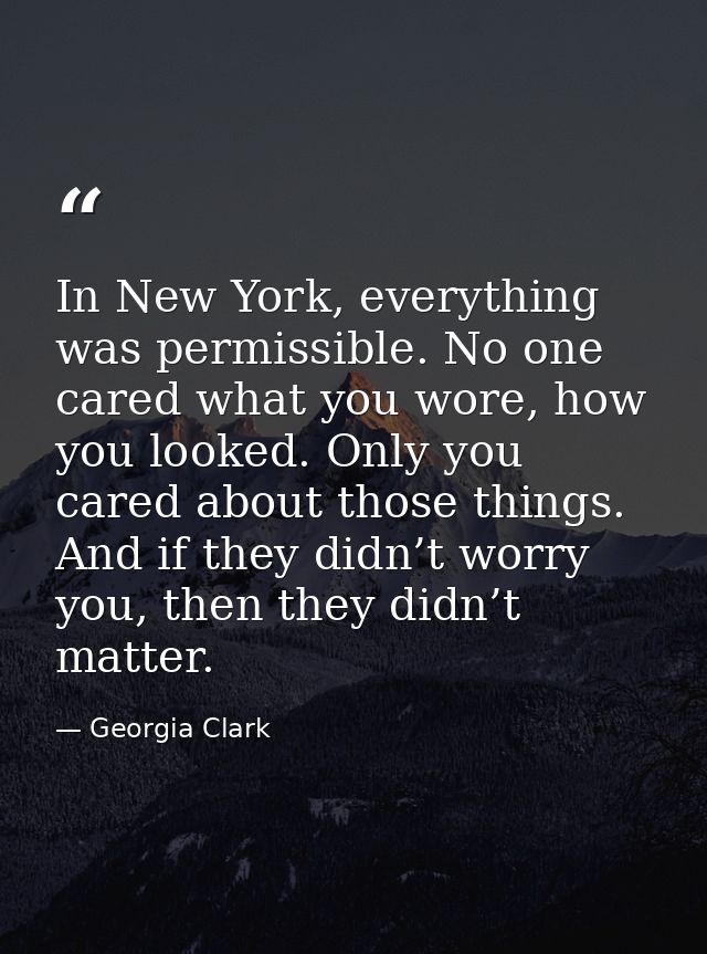 In New York, everything was permissible. No one cared what you wore, how you looked. Only you cared about those things.  — Georgia Clark