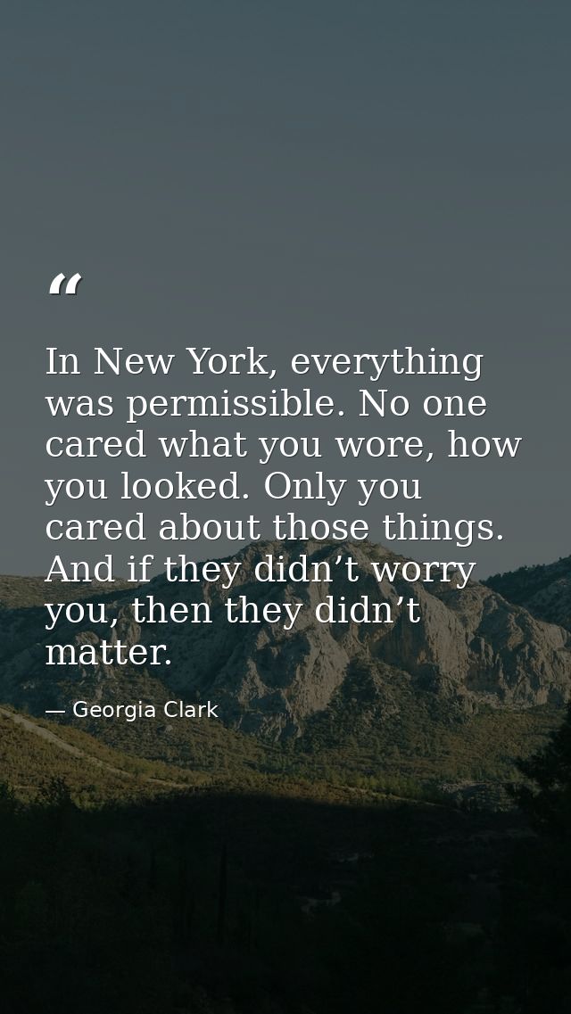In New York, everything was permissible. No one cared what you wore, how you looked. Only you cared about those things.  — Georgia Clark