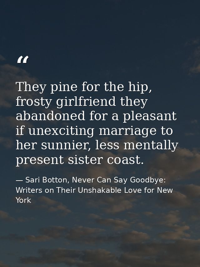 They pine for the hip, frosty girlfriend they abandoned for a pleasant if unexciting marriage to her sunnier, less menta — Sari Botton, Never Can Say Goodbye: Writers on Their Unshakable Love for New York