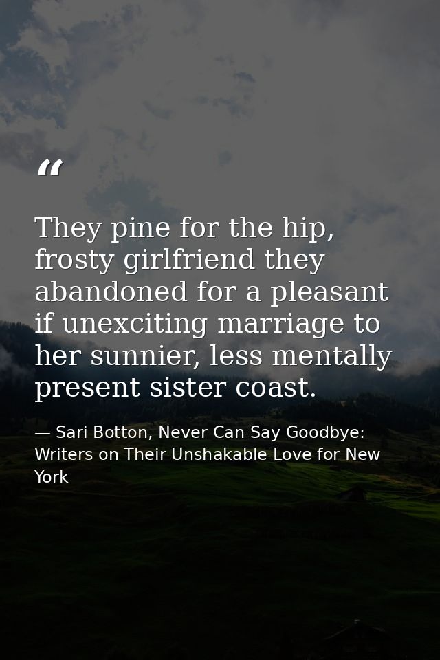 They pine for the hip, frosty girlfriend they abandoned for a pleasant if unexciting marriage to her sunnier, less menta — Sari Botton, Never Can Say Goodbye: Writers on Their Unshakable Love for New York